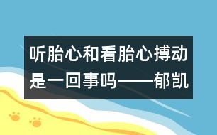 聽胎心和看胎心搏動(dòng)是一回事嗎――郁凱明回答