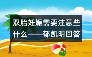 雙胎妊娠需要注意些什么――郁凱明回答