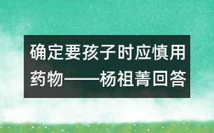 確定要孩子時應慎用藥物――楊祖菁回答