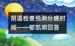 陰道檢查預(yù)測分娩時(shí)間――郁凱明回答