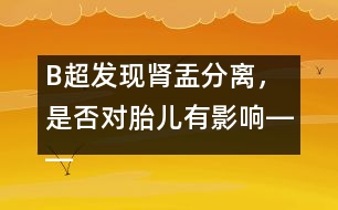 B超發(fā)現(xiàn)腎盂分離，是否對(duì)胎兒有影響――宋善路回答