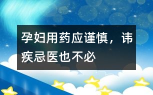 孕婦用藥應謹慎，諱疾忌醫(yī)也不必