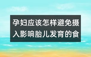 孕婦應(yīng)該怎樣避免攝入影響胎兒發(fā)育的食品