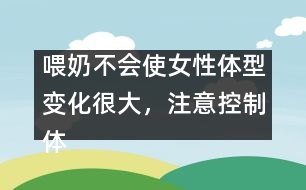 喂奶不會使女性體型變化很大，注意控制體重即可