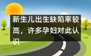 新生兒出生缺陷率較高，許多孕婦對此認識不足