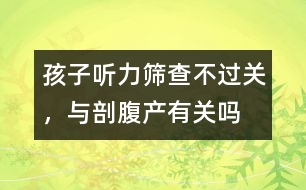 孩子聽力篩查不過(guò)關(guān)，與剖腹產(chǎn)有關(guān)嗎