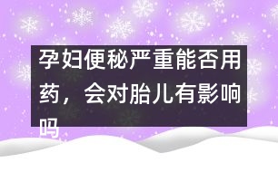 孕婦便秘嚴(yán)重能否用藥，會對胎兒有影響嗎