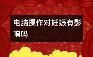 電腦操作對妊娠有影響嗎