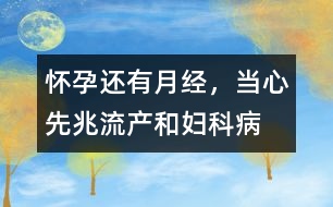 懷孕還有“月經(jīng)”，當(dāng)心先兆流產(chǎn)和婦科病