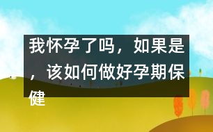 我懷孕了嗎，如果是，該如何做好孕期保健