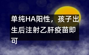 單純HA陽性，孩子出生后注射乙肝疫苗即可