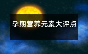 孕期營(yíng)養(yǎng)元素大評(píng)點(diǎn)