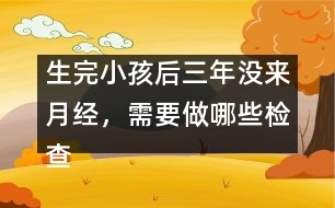 生完小孩后三年沒(méi)來(lái)月經(jīng)，需要做哪些檢查