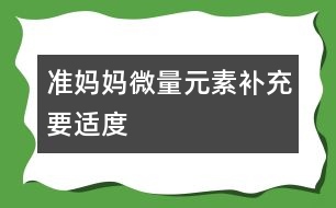 準(zhǔn)媽媽微量元素補充要適度