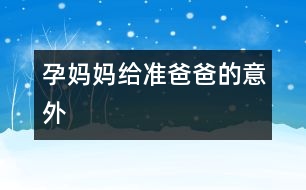 孕媽媽給準(zhǔn)爸爸的意外