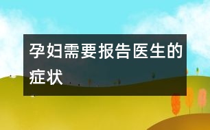 孕婦需要報告醫(yī)生的癥狀