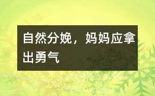 自然分娩，媽媽應(yīng)拿出勇氣