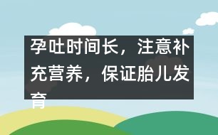 孕吐時(shí)間長，注意補(bǔ)充營養(yǎng)，保證胎兒發(fā)育