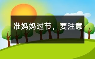 準(zhǔn)媽媽過節(jié)，要注意