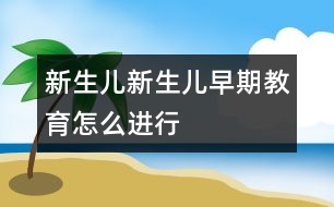 新生兒,新生兒早期教育怎么進(jìn)行