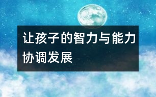 讓孩子的智力與能力協(xié)調發(fā)展