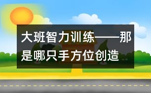 大班智力訓(xùn)練――那是哪只手（方位、創(chuàng)造、觀察、語(yǔ)言）