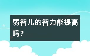 弱智兒的智力能提高嗎？