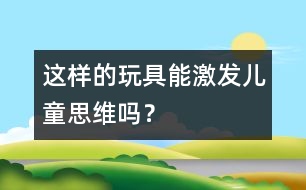 這樣的玩具能激發(fā)兒童思維嗎？