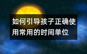 如何引導(dǎo)孩子正確使用常用的時(shí)間單位