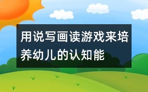 用“說寫畫讀游戲”來培養(yǎng)幼兒的認知能力