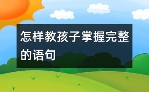 怎樣教孩子掌握完整的語句