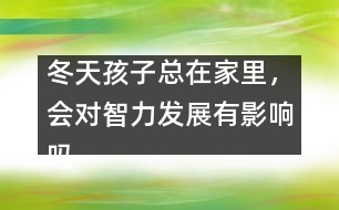 冬天孩子總在家里，會對智力發(fā)展有影響嗎