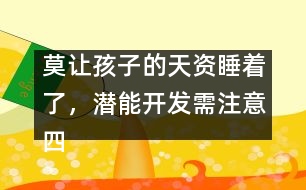 莫讓孩子的天資睡著了，潛能開(kāi)發(fā)需注意四個(gè)方面