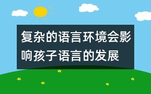 復(fù)雜的語(yǔ)言環(huán)境會(huì)影響孩子語(yǔ)言的發(fā)展