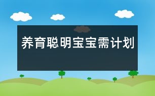 養(yǎng)育聰明寶寶需“計(jì)劃”