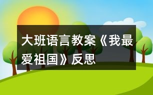 大班語(yǔ)言教案《我最愛(ài)祖國(guó)》反思