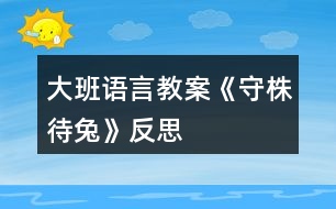 大班語(yǔ)言教案《守株待兔》反思