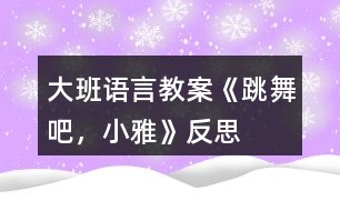 大班語言教案《跳舞吧，小雅》反思