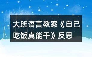 大班語(yǔ)言教案《自己吃飯真能干》反思