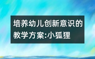 培養(yǎng)幼兒創(chuàng)新意識(shí)的教學(xué)方案:小狐貍