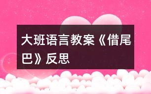 大班語(yǔ)言教案《借尾巴》反思