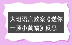 大班語言教案《送你一頂小黃帽》反思