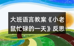 大班語(yǔ)言教案《小老鼠忙碌的一天》反思