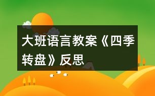 大班語言教案《四季轉(zhuǎn)盤》反思