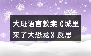 大班語(yǔ)言教案《城里來(lái)了大恐龍》反思