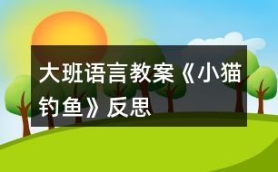 大班語(yǔ)言教案《小貓釣魚(yú)》反思