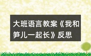 大班語(yǔ)言教案《我和筍兒一起長(zhǎng)》反思