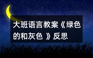 大班語言教案《綠色的和灰色 》反思