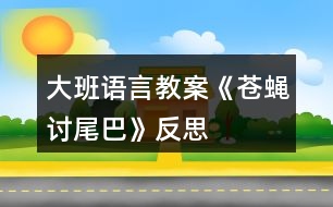 大班語(yǔ)言教案《蒼蠅討尾巴》反思