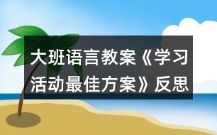 大班語言教案《學(xué)習(xí)活動(dòng)最佳方案》反思